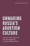 Unmaking Russia’s Abortion Culture Unmaking Russia’s Abortion Culture